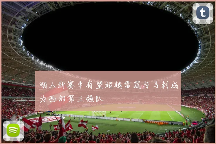 湖人新赛季有望超越雷霆与马刺成为西部第三强队