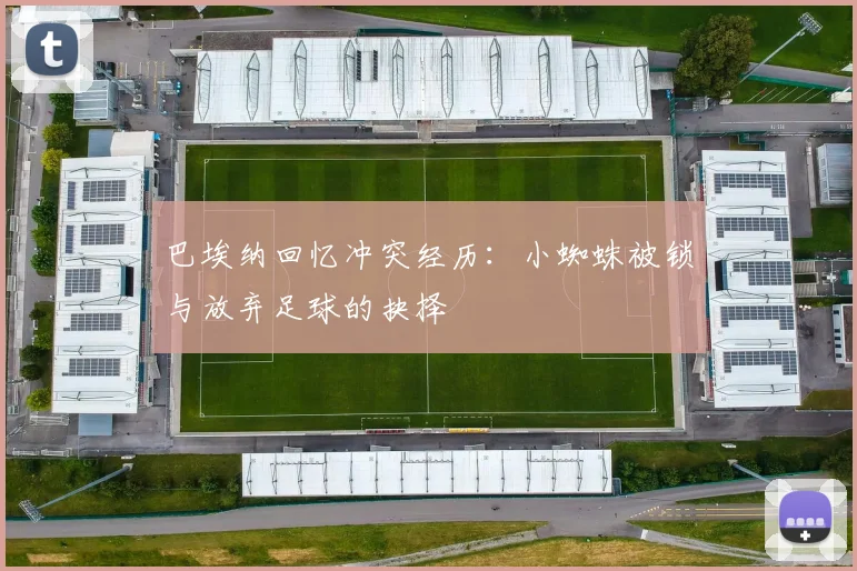 巴埃纳回忆冲突经历：小蜘蛛被锁与放弃足球的抉择