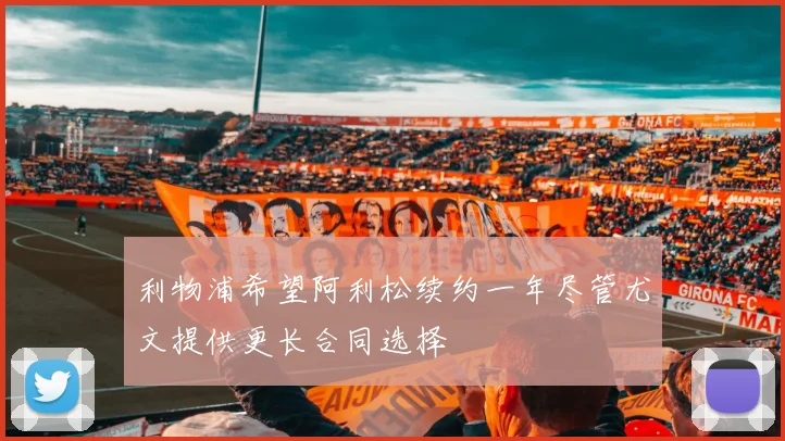利物浦希望阿利松续约一年尽管尤文提供更长合同选择