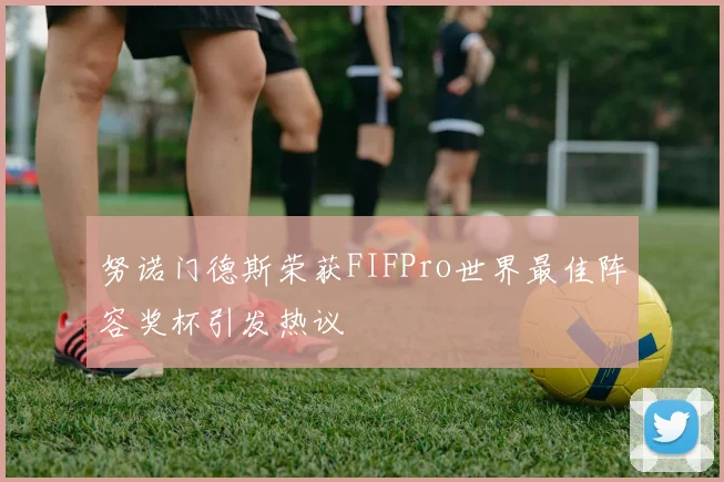 努诺门德斯荣获FIFPro世界最佳阵容奖杯引发热议