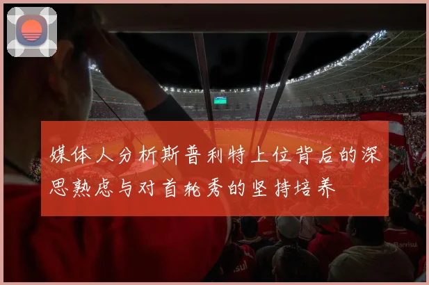 媒体人分析斯普利特上位背后的深思熟虑与对首轮秀的坚持培养