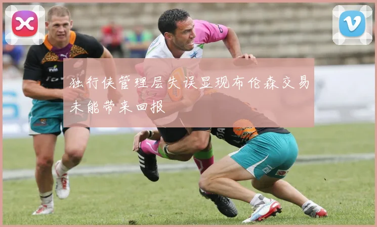 独行侠管理层失误显现布伦森交易未能带来回报