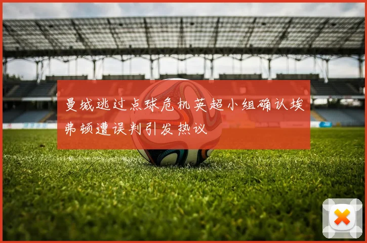 曼城逃过点球危机英超小组确认埃弗顿遭误判引发热议
