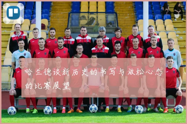 哈兰德谈新历史的书写与放松心态的比赛展望