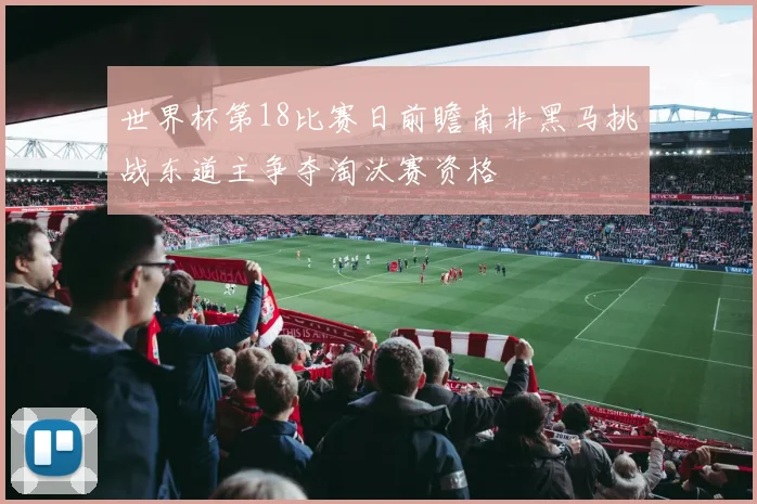 世界杯第18比赛日前瞻南非黑马挑战东道主争夺淘汰赛资格