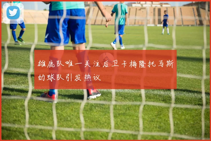 雄鹿队唯一关注后卫卡梅隆托马斯的球队引发热议