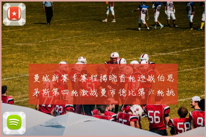 曼城新赛季赛程揭晓首轮迎战伯恩茅斯第四轮激战曼市德比第六轮挑战利物浦