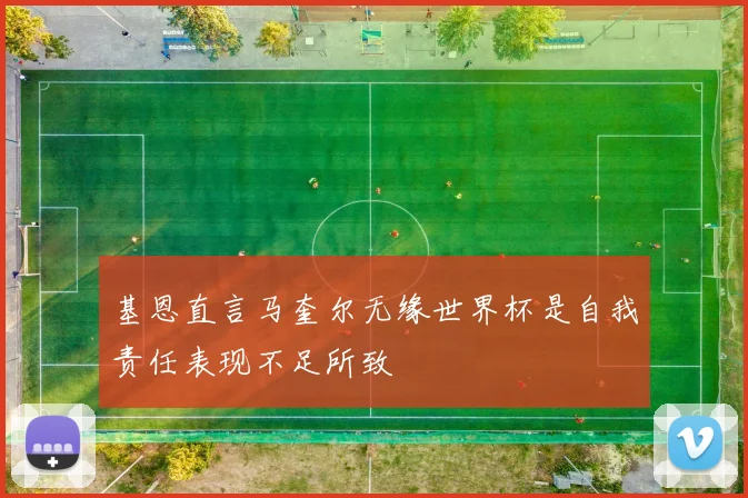 基恩直言马奎尔无缘世界杯是自我责任表现不足所致