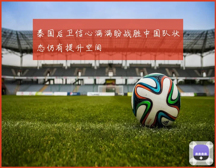 泰国后卫信心满满盼战胜中国队状态仍有提升空间
