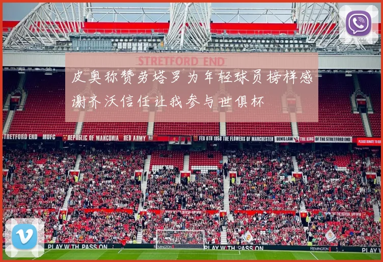 皮奥称赞劳塔罗为年轻球员榜样感谢齐沃信任让我参与世俱杯