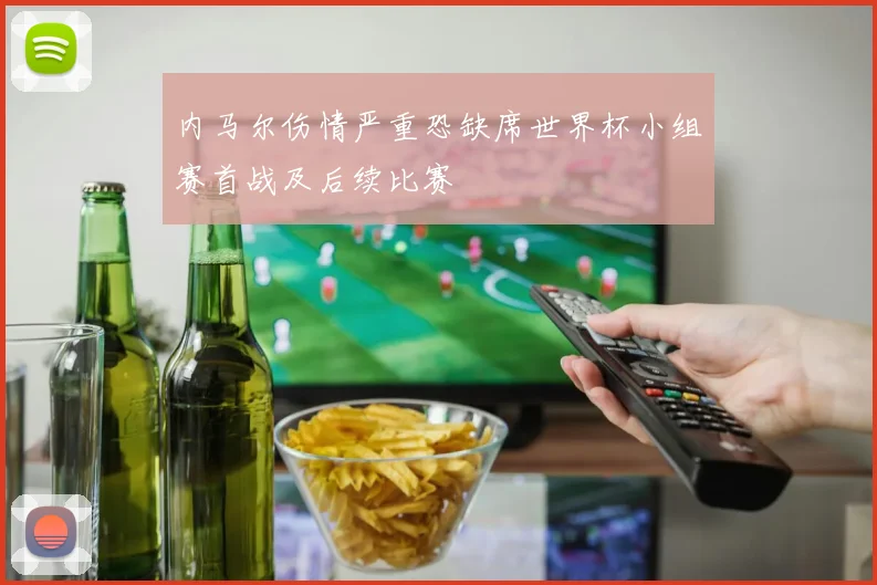 内马尔伤情严重恐缺席世界杯小组赛首战及后续比赛