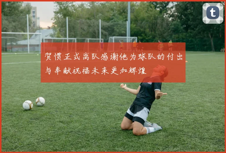 贺惯正式离队感谢他为球队的付出与奉献祝福未来更加辉煌